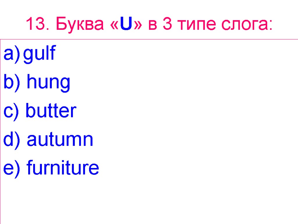 13. Буква «U» в 3 типе слога: gulf b) hung c) butter d) autumn